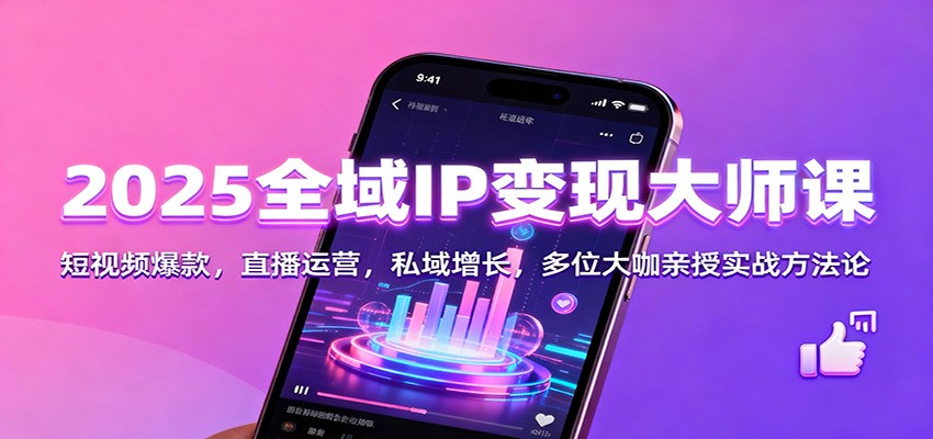 2025全域IP变现大师课：短视频爆款，直播运营，私域增长，多位大咖亲授实战方法论-齐力副业