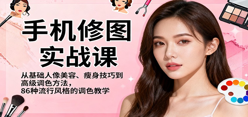 手机修图实战课，从基础人像美容、瘦身技巧到高级调色方法，86种流行风格的调色教学-齐力副业