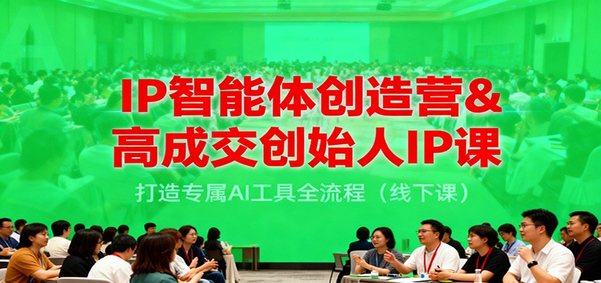 IP智能体创造营&高成交创始人IP课，打造专属AI工具全流程（线下课）-齐力副业