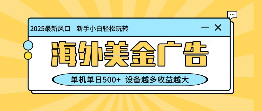 最新蓝海项目，海外美金广告，单机单日500+，可矩阵放大，设备越多收益越大-齐力副业