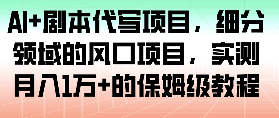 AI+剧本代写项目，细分领域的风口项目，实测月入1万+的保姆级教程-齐力副业