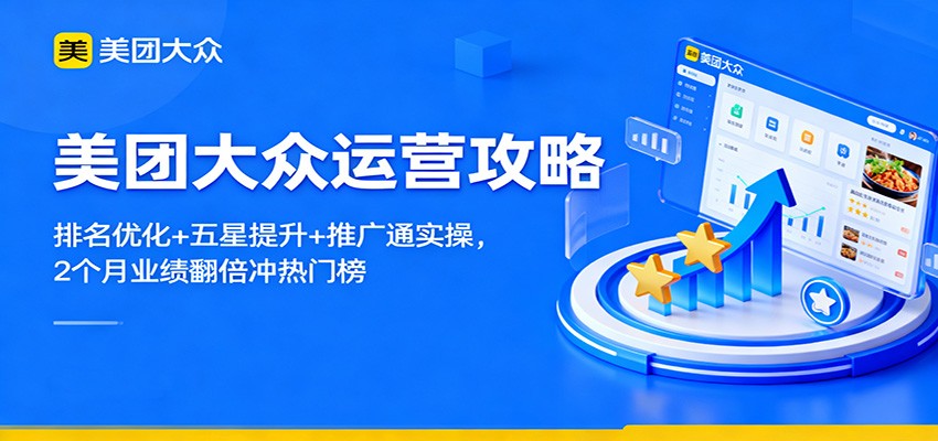 美团大众运营攻略：排名优化+五星提升+推广通实操，2个月业绩翻倍冲热门榜-齐力副业