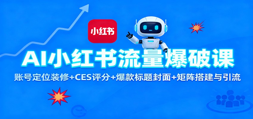 AI小红书流量爆破课：账号定位装修+CES 评分+爆款标题封面+矩阵搭建与引流-齐力副业