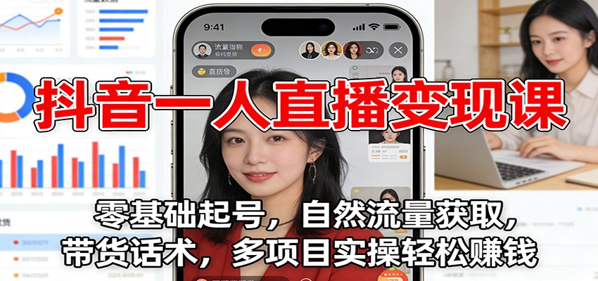 抖音一人直播变现课：零基础起号，自然流量获取，带货话术，多项目实操轻松赚钱-齐力副业