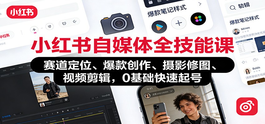 小红书自媒体全技能课：赛道定位、 爆款创作、摄影修图、视频剪辑，0基础快速起号-齐力副业