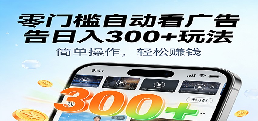 零门槛自动看广告日入300+玩法！零成本有手机就能做【附独家工具】-齐力副业
