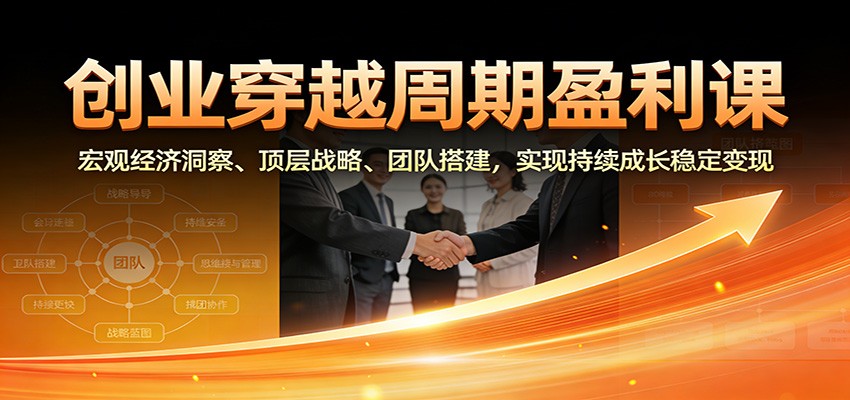创业穿越周期盈利课：宏观经济洞察、顶层战略、团队搭建，实现持续成长稳定变现-齐力副业