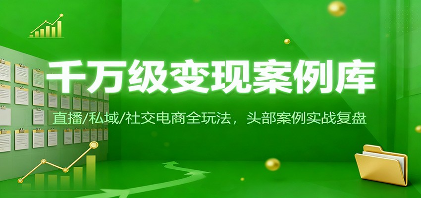 千万级变现案例库：直播/私域/社交电商全玩法，200+头部案例实战复盘-齐力副业