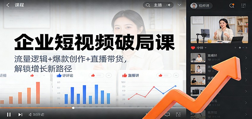 企业短视频破局课：流量逻辑+爆款创作+直播带货，解锁增长新路径-齐力副业