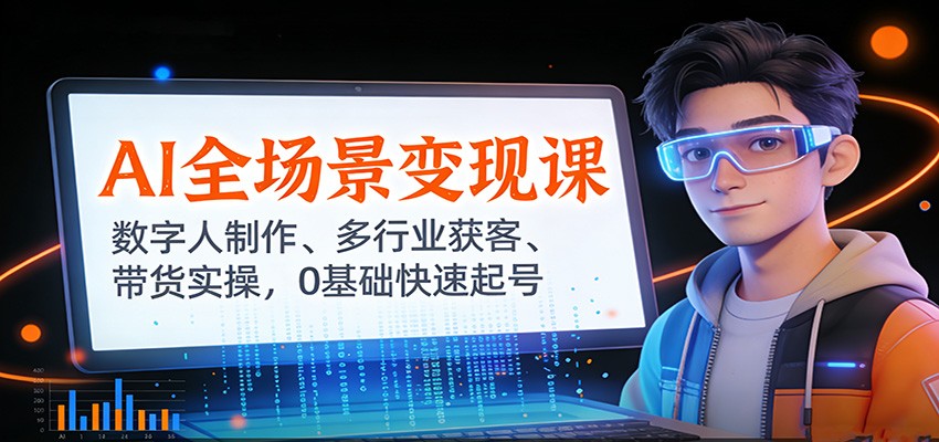 AI全场景变现课：数字人制作、多行业获客、带货实操，0基础快速起号-齐力副业