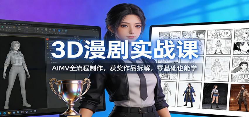 3D漫剧实战课：AIMV全流程制作，获奖作品拆解，零基础也能学-齐力副业