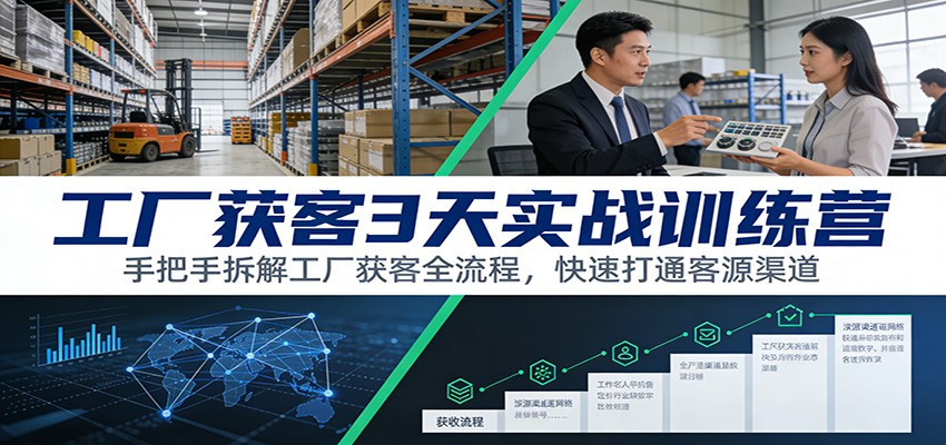 工厂获客3天实战训练营：手把手拆解工厂获客全流程，快速打通客源渠道-齐力副业