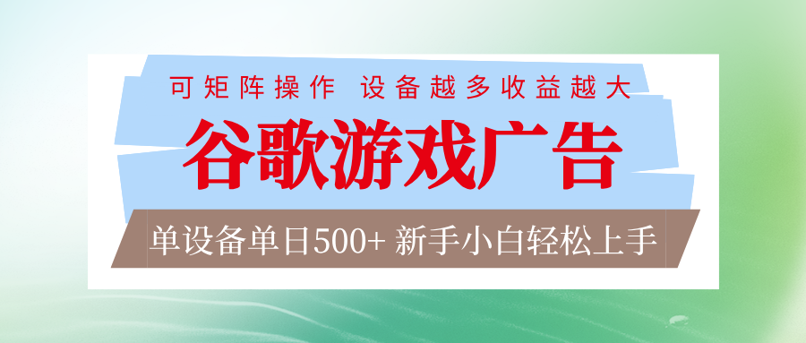 谷歌游戏广告  脚本全自动运行 单设备日入500+ 可矩阵放大，设备越多收益越大-齐力副业