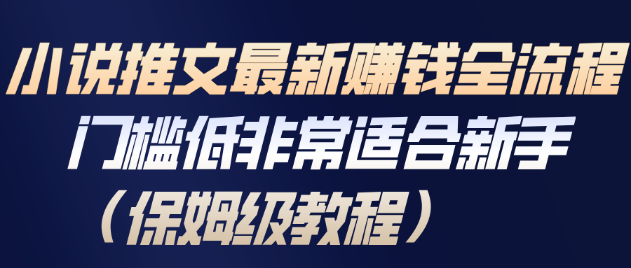 小说推文最新赚钱全流程，门槛低非常适合新手（保姆级教程）-齐力副业