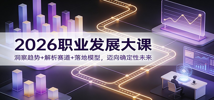 2026职业发展大课：洞察趋势+解析赛道+落地模型，迈向确定性未来-齐力副业