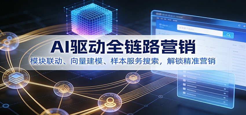 AI驱动全链路营销，模块联动、向量建模、样本服务搜索，解锁精准营销-齐力副业