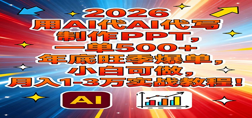 2026用AI代写制作PPT，一单500+，年底旺季爆单，小白可做，月入1-3万实战教程-齐力副业