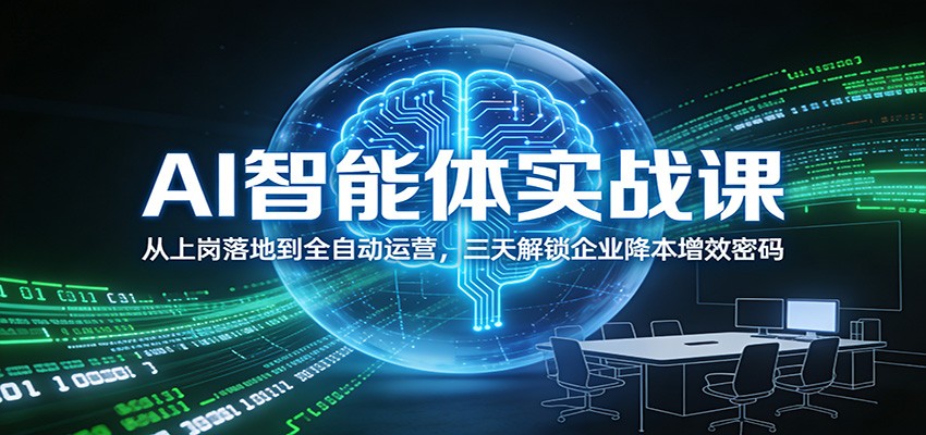 AI智能体实战课：从上岗落地到全自动运营，三天解锁企业降本增效密码-齐力副业