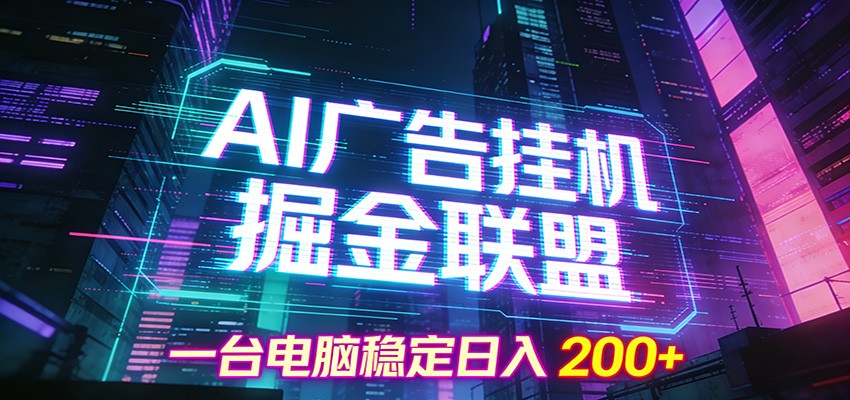 AI广告挂机掘金联盟项目，一台电脑稳定日入200+-齐力副业