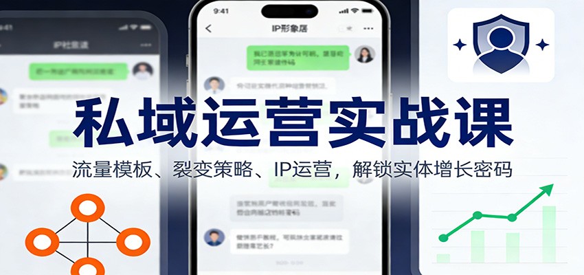 私域运营实战课：流量模板、裂变策略、 IP运营，解锁实体增长密码-齐力副业