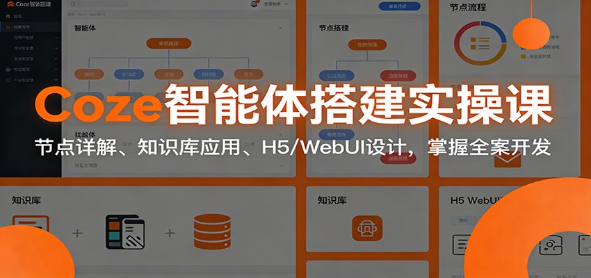Coze智能体搭建实操课：节点详解、知识库应用、H5/WebUI设计，掌握全案开发-齐力副业