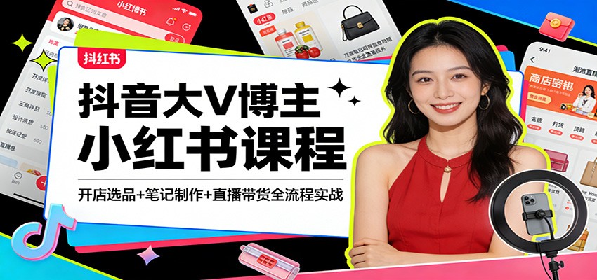 抖音大V博主小红书课程：开店选品+笔记制作+直播带货全流程实战-齐力副业