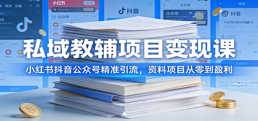 私域教辅项目变现课：小红书抖音公众号精准引流，资料项目从零到盈利-齐力副业