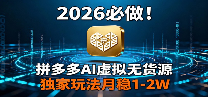 2026 必做！拼多多 AI 虚拟无货源，独家玩法月稳 1-2W-齐力副业