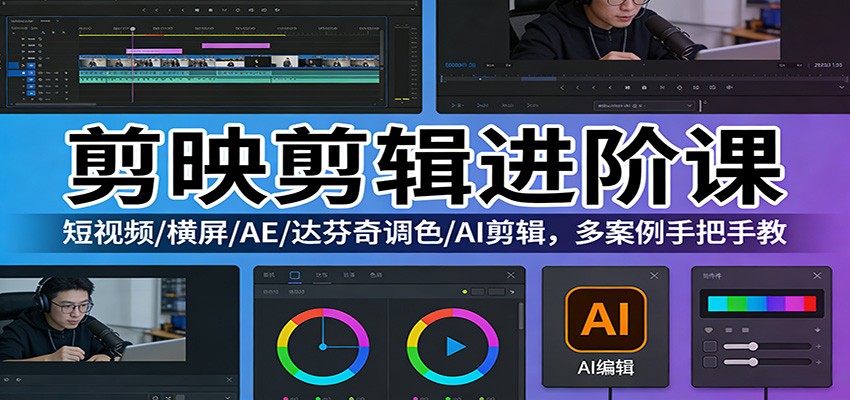 剪映剪辑进阶课：短视频/横屏/AE/达芬奇调色/AI剪辑，多案例手把手教-齐力副业