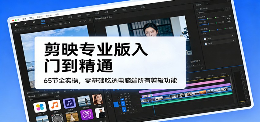 剪映专业版入门到精通，65节全实操，零基础吃透电脑端所有剪辑功能-齐力副业