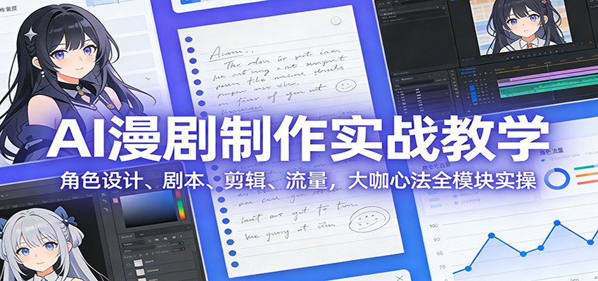 AI 漫剧制作实战教学：角色设计、剧本、剪辑、流量，大咖心法全模块实操-齐力副业