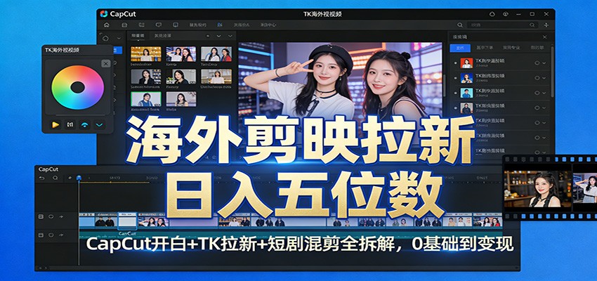 海外剪映拉新日入五位数：CapCut开白+TK拉新+短剧混剪全拆解，0基础到变现-齐力副业