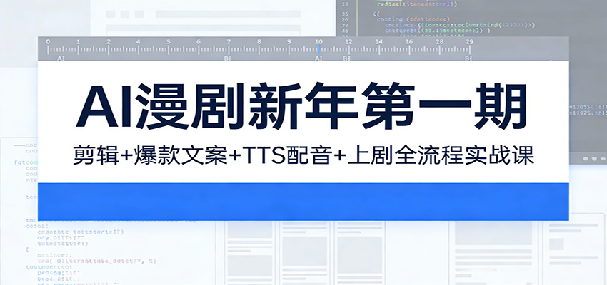 AI漫剧新年第一期：剪辑/爆款文案/TTS配音/上剧全流程实战课-齐力副业