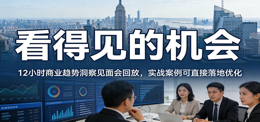 2026看得见的机会，12小时商业趋势洞察见面会回放，实战案例可直接落地优化-齐力副业