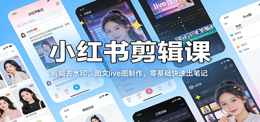 小红书剪辑课：剪辑去水印，图文live图制作，零基础快速出笔记-齐力副业