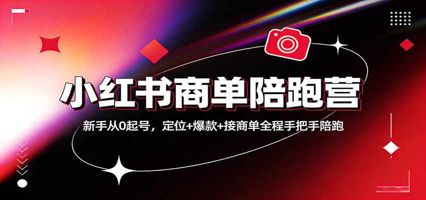 小红书商单陪跑营：新手从0起号，定位+爆款+接商单全程手把手陪跑-知行副业网