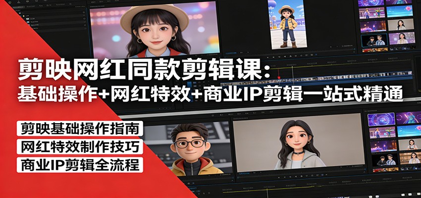 剪映网红同款剪辑课：基础操作+网红特效+商业IP剪辑一站式精通-齐力副业