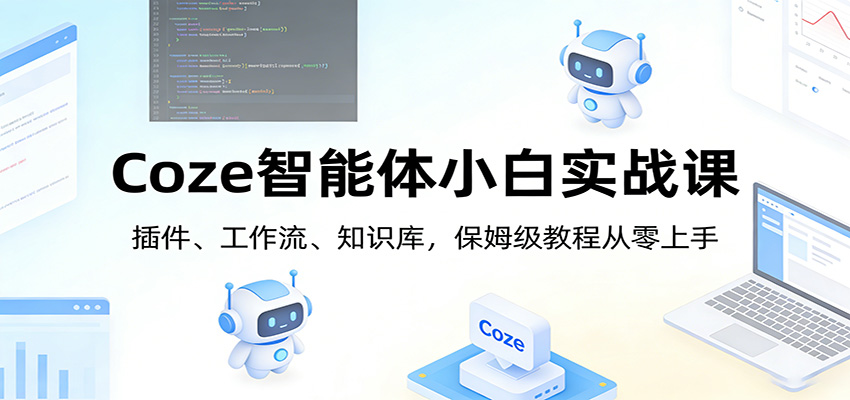 Coze智能体小白实战课：插件、工作流、知识库，保姆级教程从零上手-齐力副业