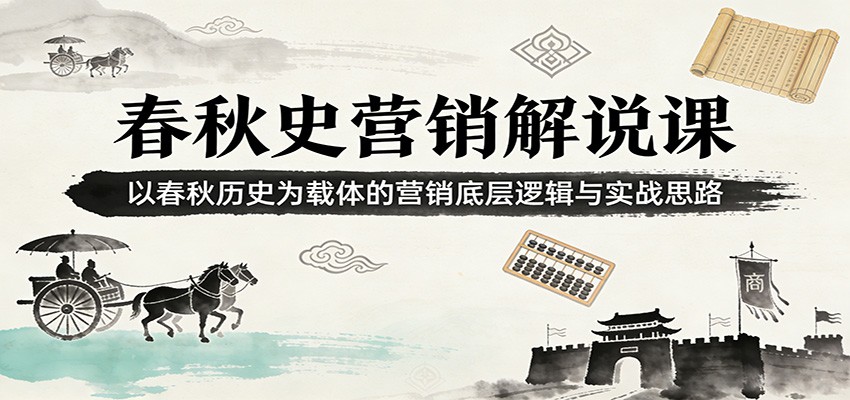 春秋史营销解说课：以春秋历史为载体的营销底层逻辑与实战思路-齐力副业