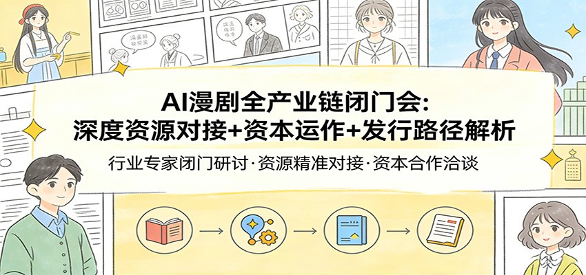 AI漫剧全产业链闭门会：深度资源对接+资本运作+发行路径解析-齐力副业