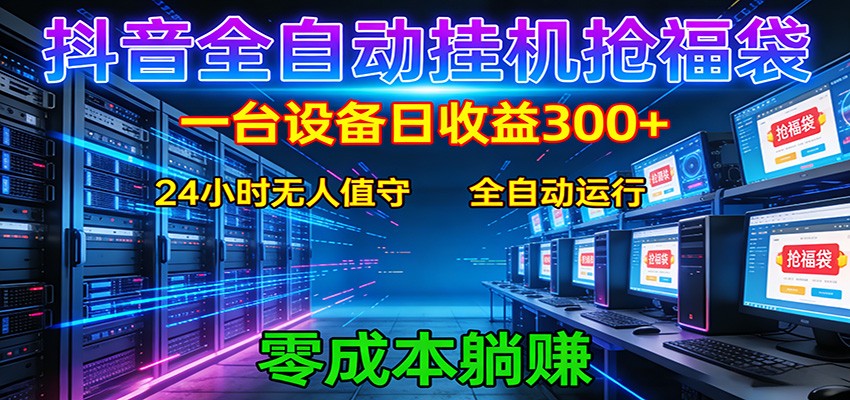 抖音全自动福袋挂机：单设备日入300+，零门槛、易操作、可批量放大-齐力副业