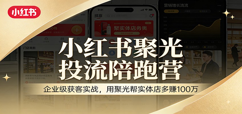小红书聚光投流陪跑营：企业级获客实战，用聚光帮实体店多赚100万-齐力副业