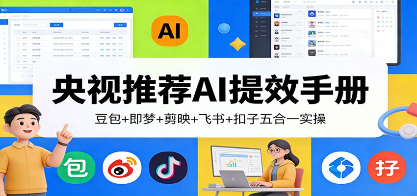 央视推荐AI提效手册：豆包+即梦+剪映+飞书+扣子五合一实操-齐力副业