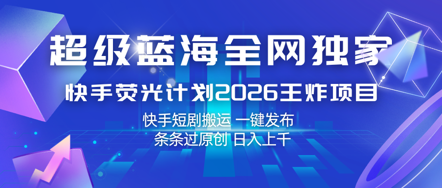 快手荧光计划2026王炸项目， 日入上千，快手短剧搬运，一键发布，条条过原创-齐力副业