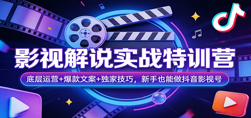 影视解说实战特训营：底层运营+爆款文案+独家技巧，新手也能做抖音影视号-齐力副业