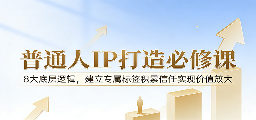 付费文章：普通人IP打造必修课，8大底层逻辑，建立专属标签积累信任实现价值放大-齐力副业