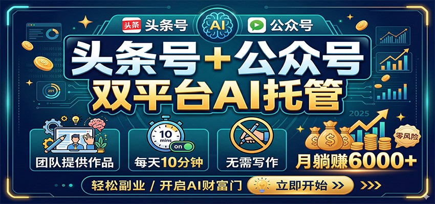 头条号+公众号双平台AI托管，团队提供作品，每天10分钟，月躺赚6000+-齐力副业