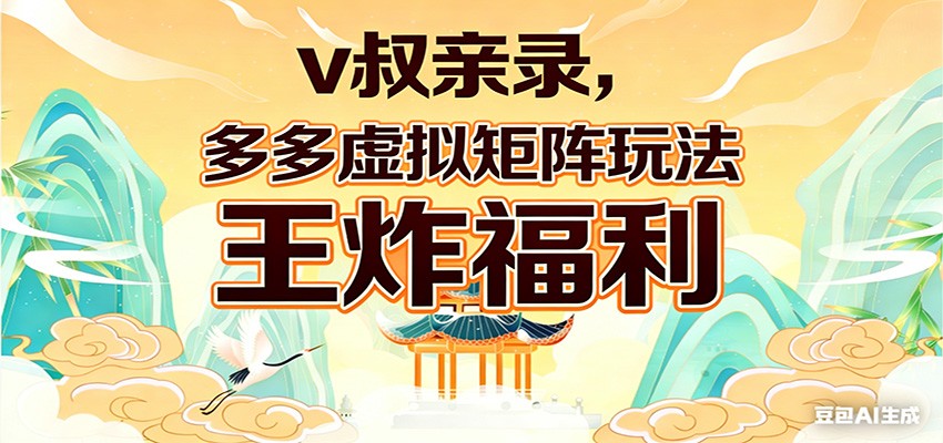v叔亲录，多多虚拟矩阵玩法，王炸福利限时领取-齐力副业