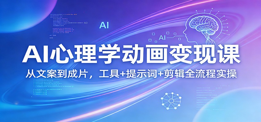 AI心理学动画变现课：从文案到成片，工具+提示词+剪辑全流程实操-齐力副业