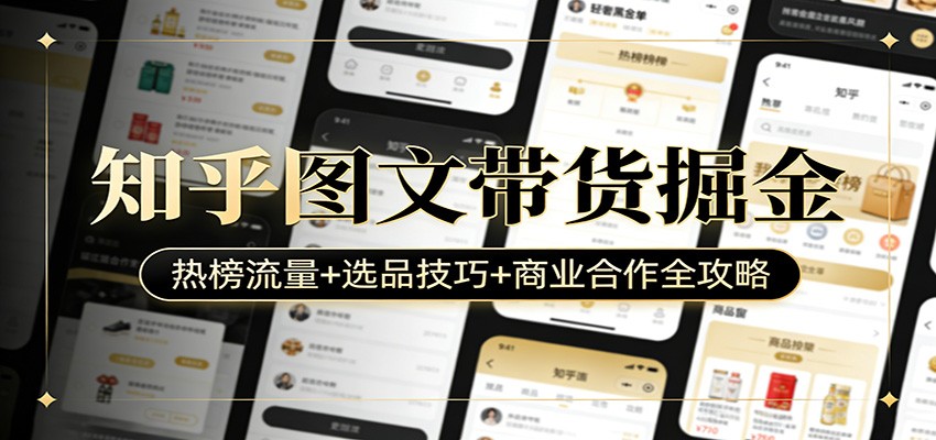知乎图文带货掘金：热榜流量+选品技巧+商业合作全攻略-齐力副业